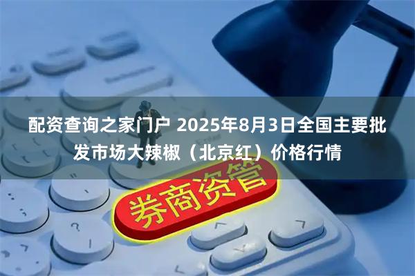 配资查询之家门户 2025年8月3日全国主要批发市场大辣椒（北京红）价格行情
