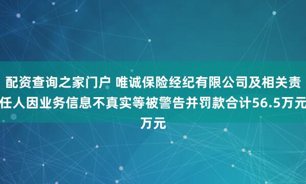 配资查询之家门户 唯诚保险经纪有限公司及相关责任人因业务信息不真实等被警告并罚款合计56.5万元