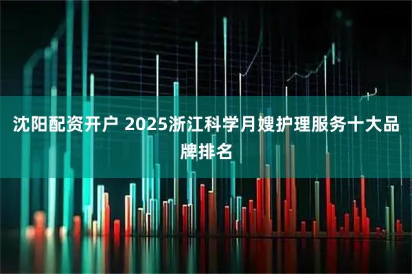 沈阳配资开户 2025浙江科学月嫂护理服务十大品牌排名