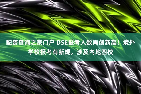 配资查询之家门户 DSE报考人数再创新高！境外学校报考有新规，涉及内地四校