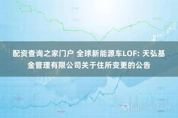 配资查询之家门户 全球新能源车LOF: 天弘基金管理有限公司关于住所变更的公告