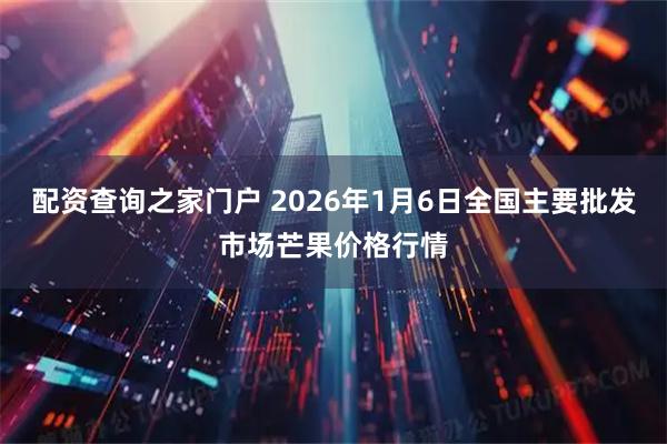 配资查询之家门户 2026年1月6日全国主要批发市场芒果价格行情