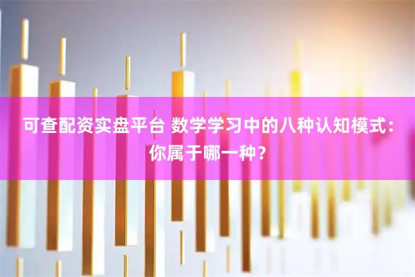 可查配资实盘平台 数学学习中的八种认知模式：你属于哪一种？